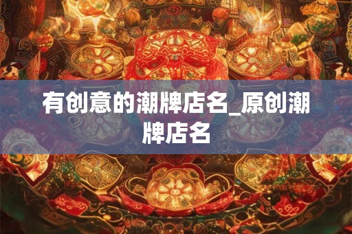 有创意的潮牌店名_原创潮牌店名