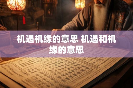 机遇机缘的意思 机遇和机缘的意思