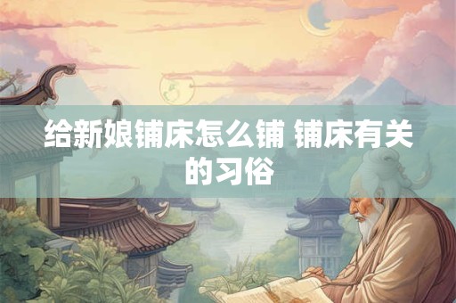 给新娘铺床怎么铺 铺床有关的习俗
