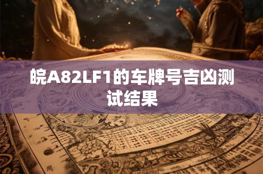 皖A82LF1的车牌号吉凶测试结果
