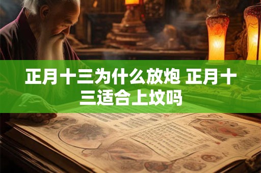 正月十三为什么放炮 正月十三适合上坟吗