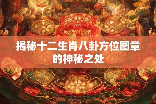揭秘十二生肖八卦方位图章的神秘之处