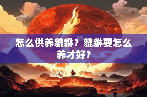 怎么供养貔貅？貔貅要怎么养才好？