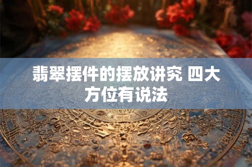 翡翠摆件的摆放讲究 四大方位有说法