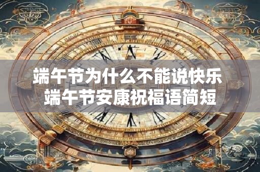 端午节为什么不能说快乐 端午节安康祝福语简短