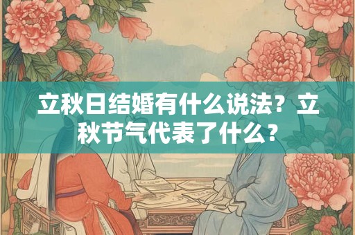立秋日结婚有什么说法？立秋节气代表了什么？
