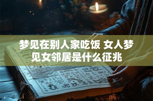 梦见在别人家吃饭 女人梦见女邻居是什么征兆