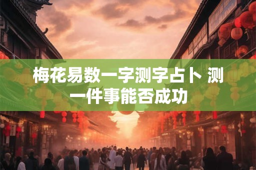 梅花易数一字测字占卜 测一件事能否成功