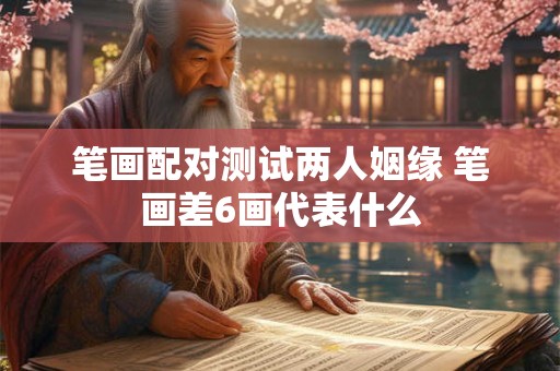 笔画配对测试两人姻缘 笔画差6画代表什么