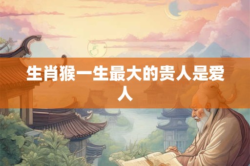 生肖猴一生最大的贵人是爱人