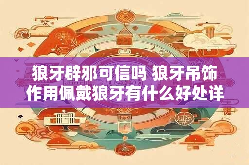 狼牙辟邪可信吗 狼牙吊饰作用佩戴狼牙有什么好处详解