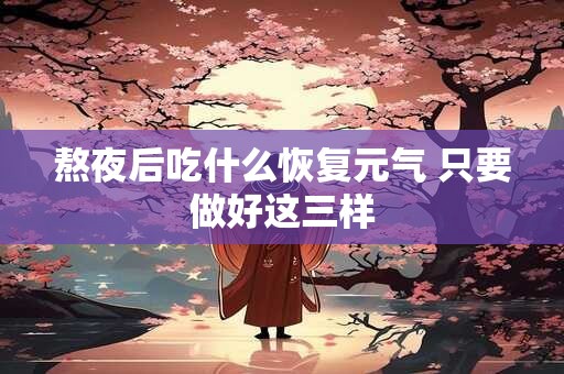 熬夜后吃什么恢复元气 只要做好这三样