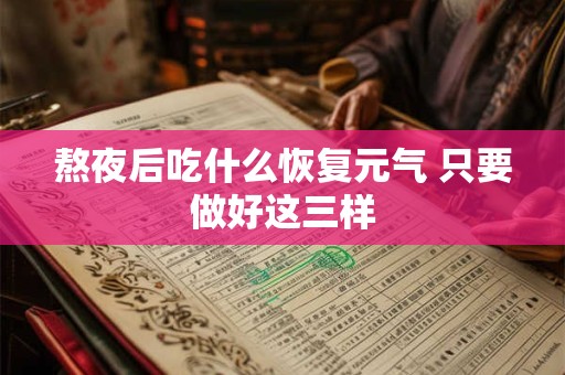熬夜后吃什么恢复元气 只要做好这三样
