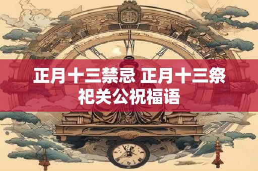 正月十三禁忌 正月十三祭祀关公祝福语