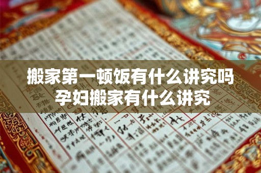 搬家第一顿饭有什么讲究吗 孕妇搬家有什么讲究