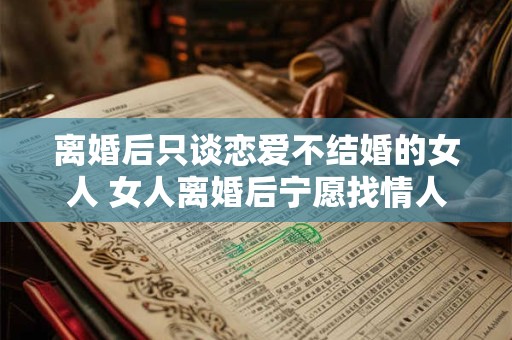 离婚后只谈恋爱不结婚的女人 女人离婚后宁愿找情人不结婚