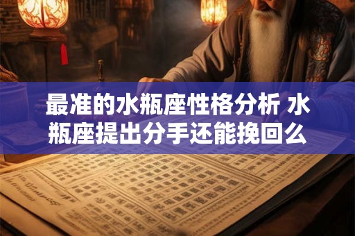最准的水瓶座性格分析 水瓶座提出分手还能挽回么