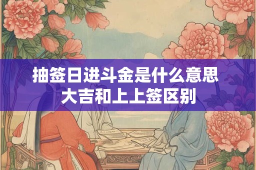抽签日进斗金是什么意思 大吉和上上签区别
