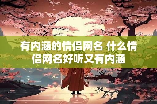 有内涵的情侣网名 什么情侣网名好听又有内涵