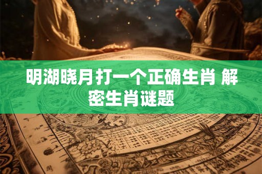 明湖晓月打一个正确生肖 解密生肖谜题