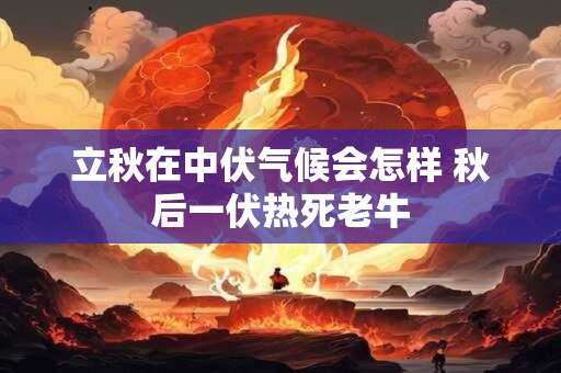 详细阅读:立秋在中伏气候会怎样 秋后一伏热死老牛 立秋在中伏气候会怎样 秋后一伏热死老牛