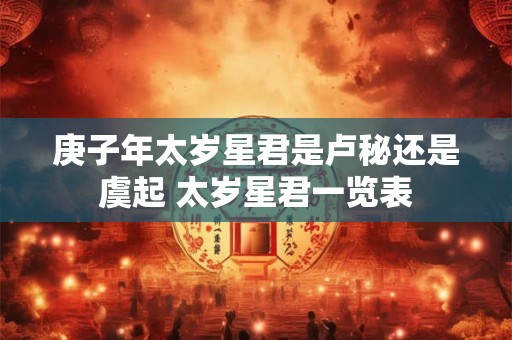 庚子年太岁星君是卢秘还是虞起 太岁星君一览表