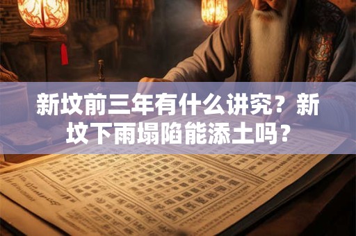 新坟前三年有什么讲究？新坟下雨塌陷能添土吗？