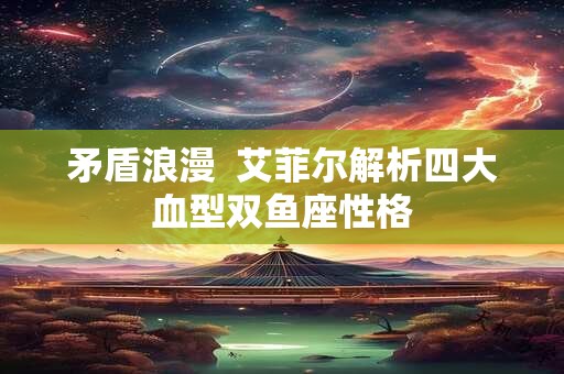 矛盾浪漫  艾菲尔解析四大血型双鱼座性格