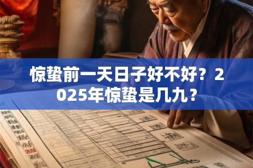 惊蛰前一天日子好不好？2025年惊蛰是几九？