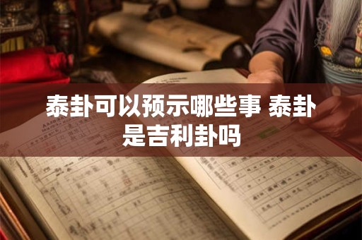 泰卦可以预示哪些事 泰卦是吉利卦吗