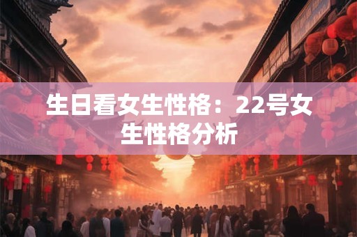 生日看女生性格：22号女生性格分析