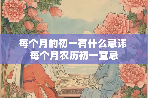 每个月的初一有什么忌讳 每个月农历初一宜忌