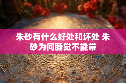 朱砂有什么好处和坏处 朱砂为何睡觉不能带