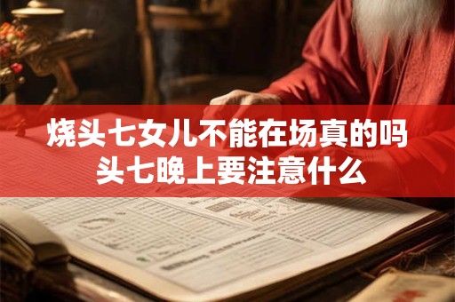 烧头七女儿不能在场真的吗 头七晚上要注意什么