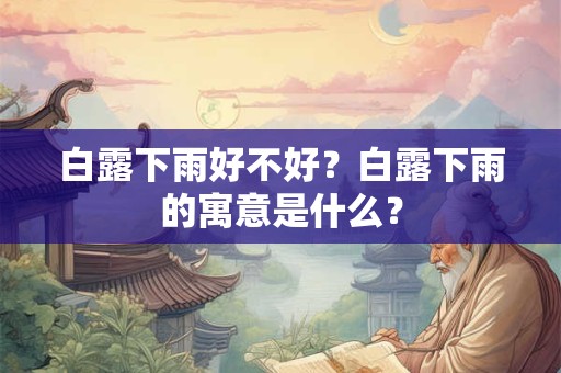 白露下雨好不好？白露下雨的寓意是什么？