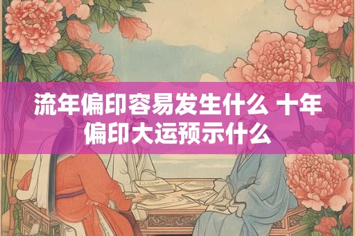 流年偏印容易发生什么 十年偏印大运预示什么