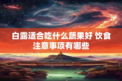 白露适合吃什么蔬果好 饮食注意事项有哪些