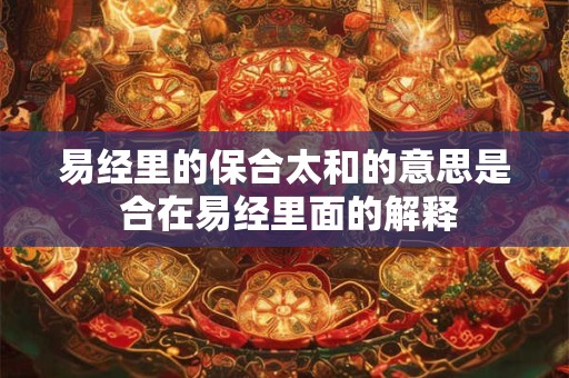 易经里的保合太和的意思是 合在易经里面的解释