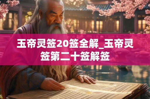 玉帝灵签20签全解_玉帝灵签第二十签解签