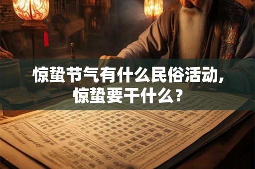 惊蛰节气有什么民俗活动,惊蛰要干什么？