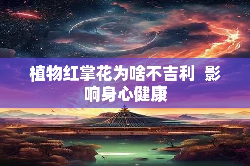植物红掌花为啥不吉利  影响身心健康