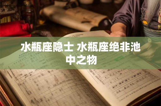水瓶座隐士 水瓶座绝非池中之物