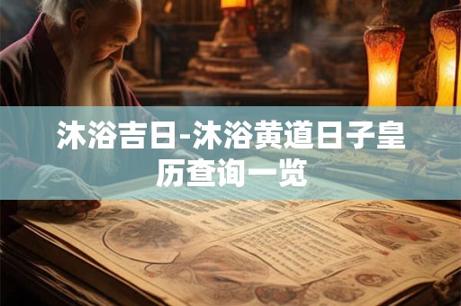 沐浴吉日-沐浴黄道日子皇历查询一览