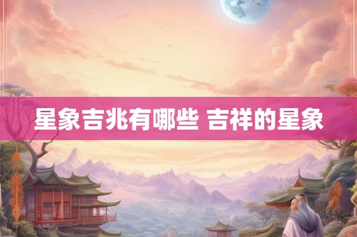 星象吉兆有哪些 吉祥的星象