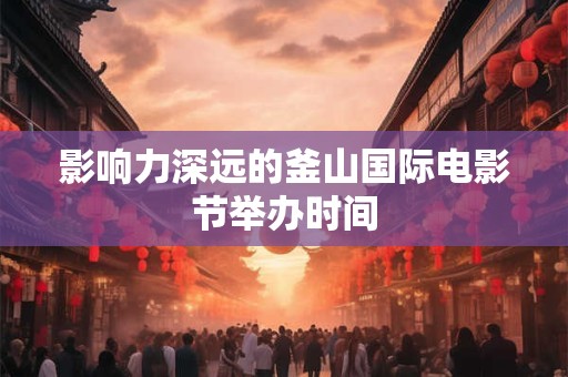 影响力深远的釜山国际电影节举办时间