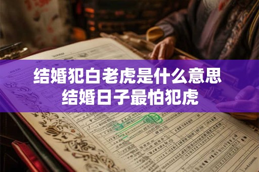 结婚犯白老虎是什么意思 结婚日子最怕犯虎