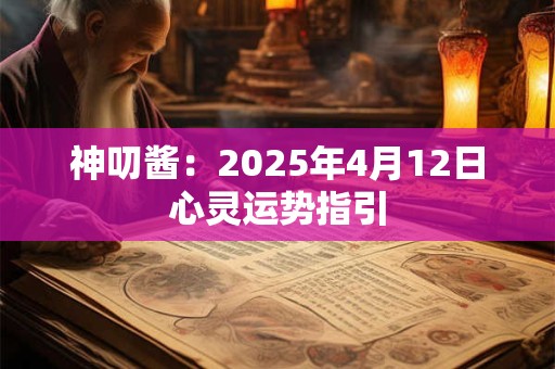 神叨酱：2025年4月12日心灵运势指引