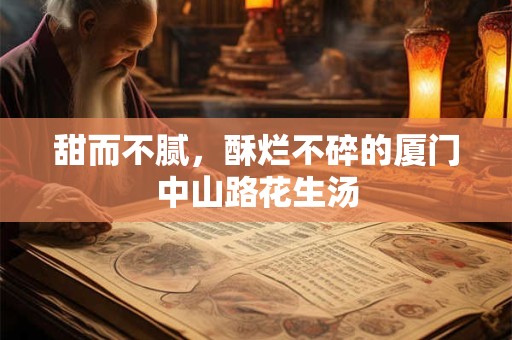 甜而不腻，酥烂不碎的厦门中山路花生汤