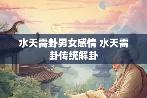 水天需卦男女感情 水天需卦传统解卦