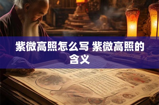 紫微高照怎么写 紫微高照的含义